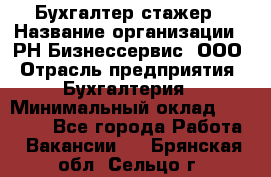 Бухгалтер-стажер › Название организации ­ РН-Бизнессервис, ООО › Отрасль предприятия ­ Бухгалтерия › Минимальный оклад ­ 13 000 - Все города Работа » Вакансии   . Брянская обл.,Сельцо г.